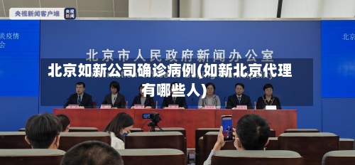 北京如新公司确诊病例(如新北京代理有哪些人)