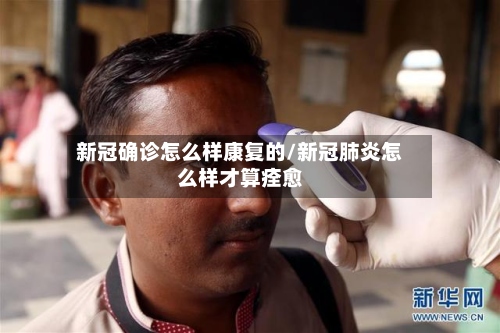 新冠确诊怎么样康复的/新冠肺炎怎么样才算痊愈