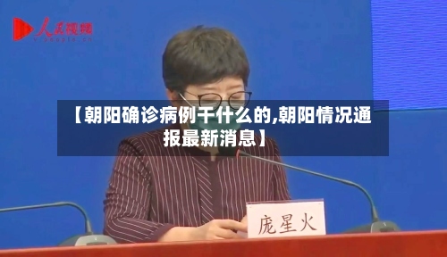 【朝阳确诊病例干什么的,朝阳情况通报最新消息】