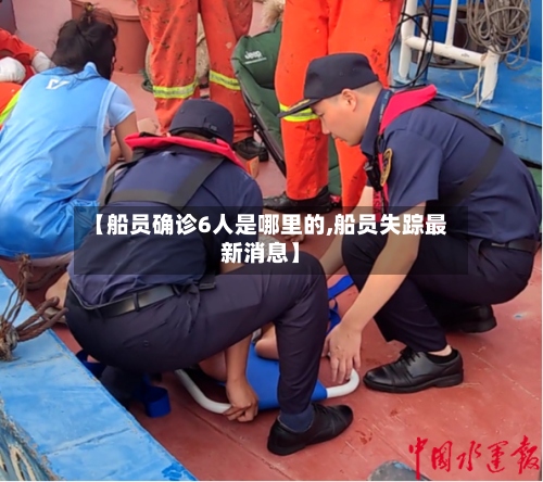 【船员确诊6人是哪里的,船员失踪最新消息】-第2张图片