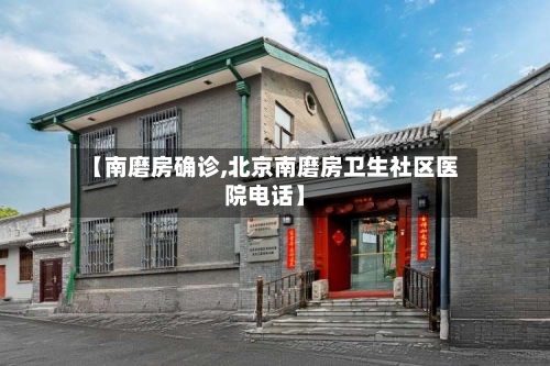 【南磨房确诊,北京南磨房卫生社区医院电话】
