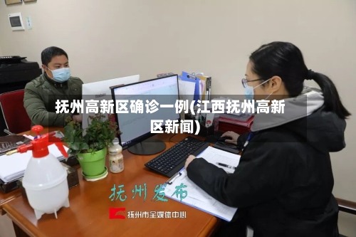 抚州高新区确诊一例(江西抚州高新区新闻)