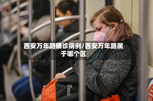 西安万年路确诊病例/西安万年路属于哪个区