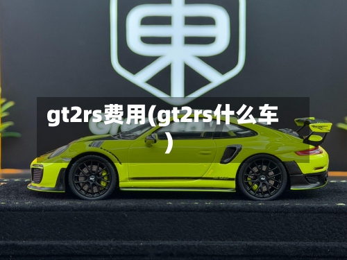 gt2rs费用(gt2rs什么车)-第2张图片