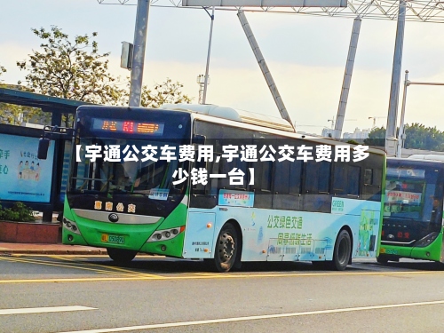 【宇通公交车费用,宇通公交车费用多少钱一台】