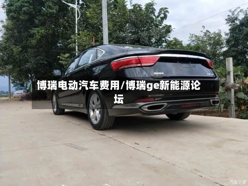 博瑞电动汽车费用/博瑞ge新能源论坛
