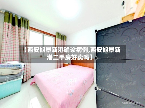【西安旭景新港确诊病例,西安旭景新港二手房好卖吗】