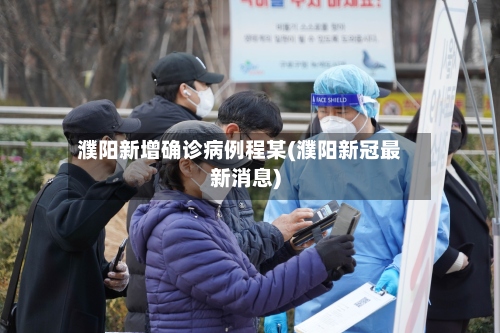 濮阳新增确诊病例程某(濮阳新冠最新消息)