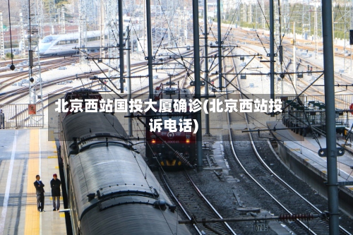 北京西站国投大厦确诊(北京西站投诉电话)-第3张图片