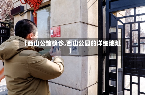 【西山公馆确诊,西山公园的详细地址】-第3张图片
