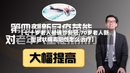 【七十岁老人被确诊新冠,70岁老人新型冠状病毒阳性怎么治疗】