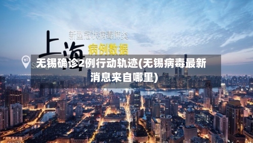 无锡确诊2例行动轨迹(无锡病毒最新消息来自哪里)-第2张图片