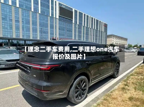 【理念二手车费用,二手理想one汽车报价及图片】-第2张图片