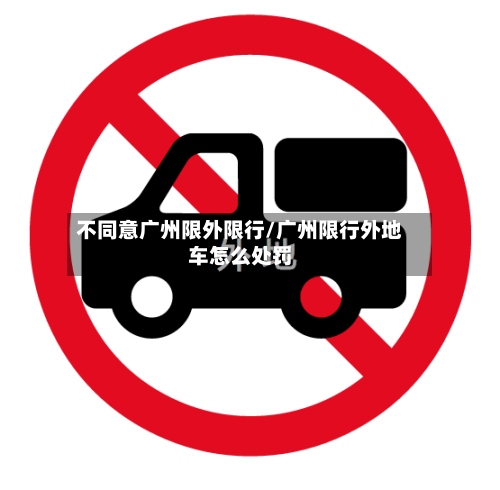 不同意广州限外限行/广州限行外地车怎么处罚