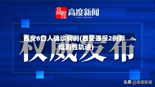 西安6口人确诊病例(西安通报2例新增阳性轨迹)-第2张图片