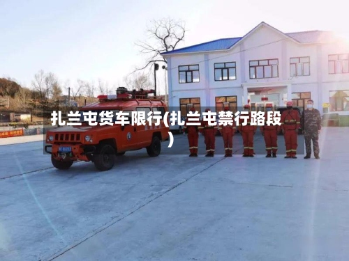 扎兰屯货车限行(扎兰屯禁行路段)