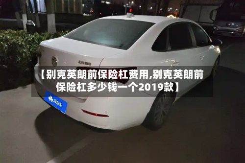 【别克英朗前保险杠费用,别克英朗前保险杠多少钱一个2019款】-第2张图片