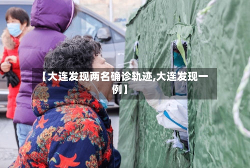 【大连发现两名确诊轨迹,大连发现一例】-第3张图片