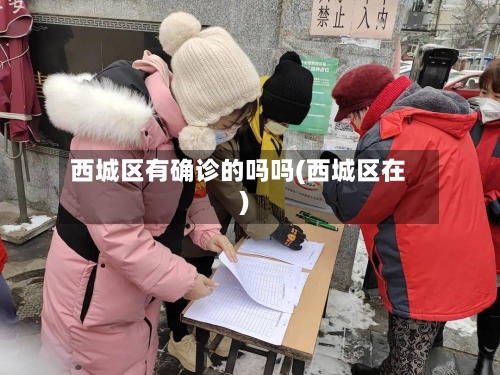 西城区有确诊的吗吗(西城区在)-第2张图片