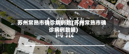 苏州常熟市确诊病例数(苏州常熟市确诊病例数据)-第3张图片