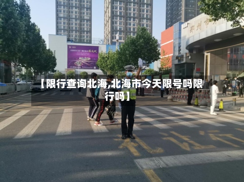【限行查询北海,北海市今天限号吗限行吗】-第2张图片