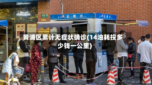 黄浦区累计无症状确诊(14油耗投多少钱一公里)
