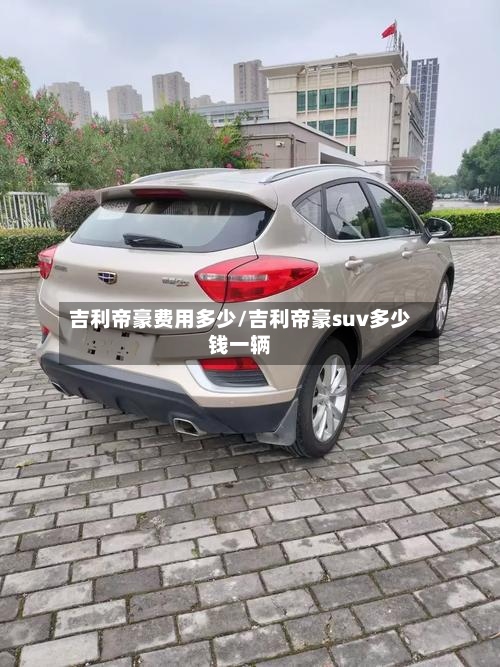 吉利帝豪费用多少/吉利帝豪suv多少钱一辆-第2张图片