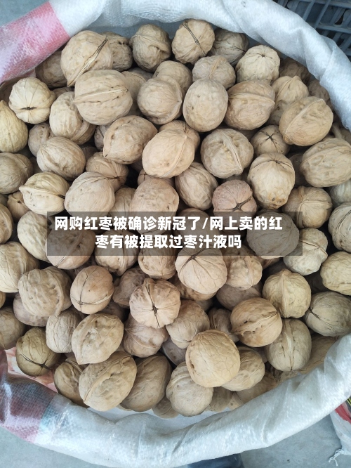 网购红枣被确诊新冠了/网上卖的红枣有被提取过枣汁液吗-第2张图片