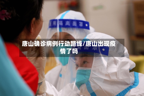 唐山确诊病例行动路线/唐山出现疫情了吗