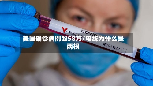 美国确诊病例超58万/电线为什么是两根