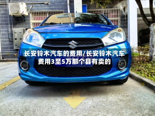长安铃木汽车的费用/长安铃木汽车费用3至5万那个县有卖的-第3张图片