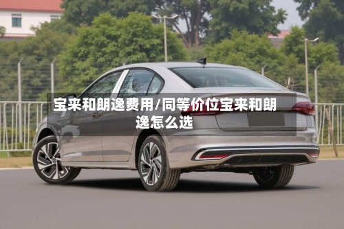 宝来和朗逸费用/同等价位宝来和朗逸怎么选