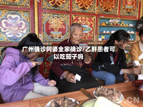 广州确诊阿婆全家确诊/乙肝患者可以吃茄子吗-第2张图片