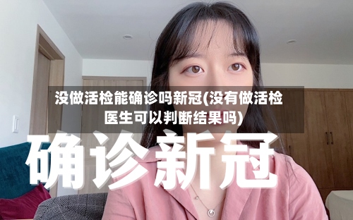 没做活检能确诊吗新冠(没有做活检医生可以判断结果吗)