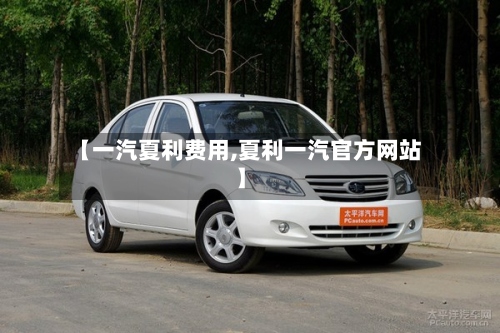 【一汽夏利费用,夏利一汽官方网站】