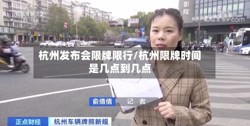 杭州发布会限牌限行/杭州限牌时间是几点到几点