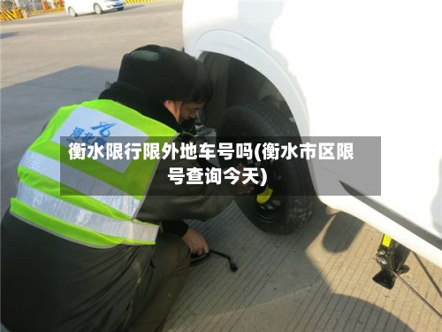 衡水限行限外地车号吗(衡水市区限号查询今天)-第2张图片