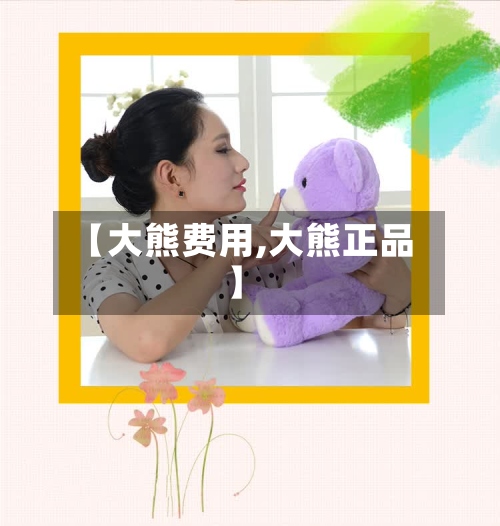 【大熊费用,大熊正品】