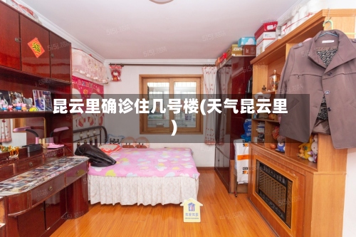 昆云里确诊住几号楼(天气昆云里)-第2张图片