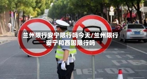 兰州限行安宁限行吗今天/兰州限行安宁和西固限行吗