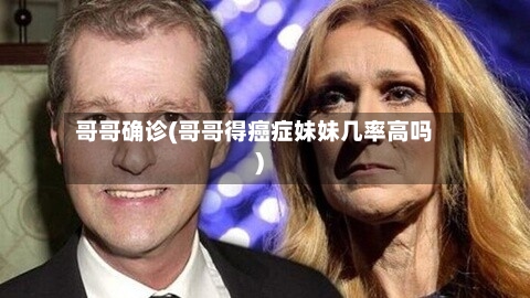 哥哥确诊(哥哥得癌症妹妹几率高吗)