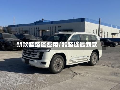 新款酷路泽费用/酷路泽最新款