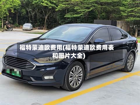福特蒙迪欧费用(福特蒙迪欧费用表和图片大全)-第2张图片