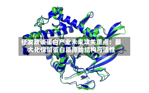 任发政谈蛋白产业未来攻关重点：最大化保留蛋白质原始结构与活性-第3张图片