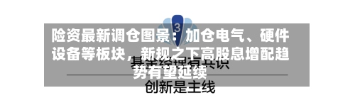 险资最新调仓图景：加仓电气	、硬件设备等板块，新规之下高股息增配趋势有望延续-第2张图片
