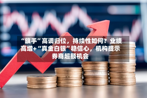 “旗手”高调归位，持续性如何？业绩高增+“真金白银”稳信心，机构提示券商超额机会-第2张图片