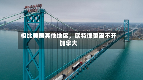 相比美国其他地区，底特律更离不开加拿大-第2张图片