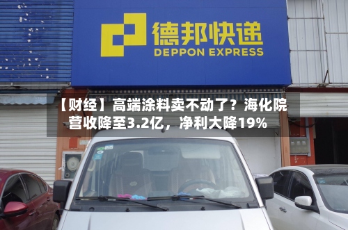 【财经】高端涂料卖不动了？海化院营收降至3.2亿	，净利大降19%-第3张图片