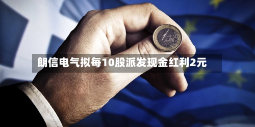 朗信电气拟每10股派发现金红利2元