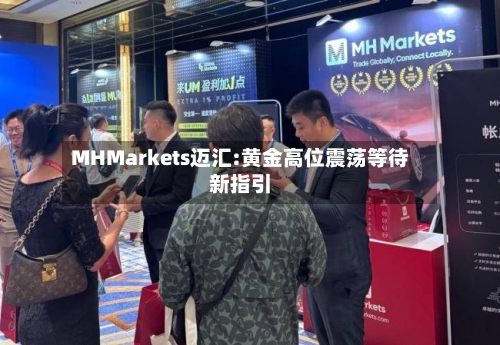 MHMarkets迈汇:黄金高位震荡等待新指引-第3张图片